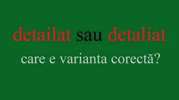 Detailat sau detaliat? Care este varianta corectă a cuvântului