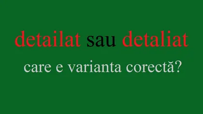 Detailat sau detaliat? Care este varianta corectă a cuvântului